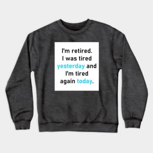 I'm retired. I was tired yesterday and I'm tired again today. Crewneck Sweatshirt